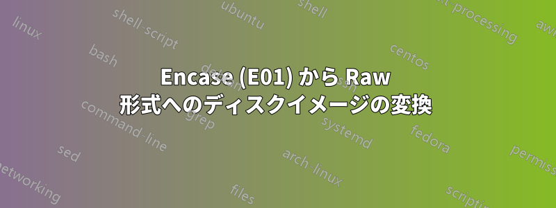 Encase (E01) から Raw 形式へのディスクイメージの変換