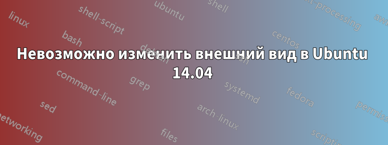 Невозможно изменить внешний вид в Ubuntu 14.04