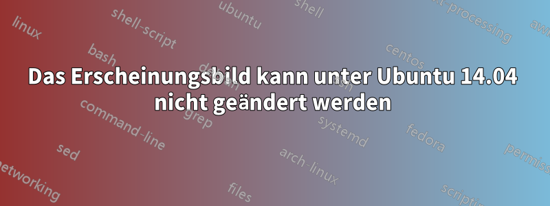 Das Erscheinungsbild kann unter Ubuntu 14.04 nicht geändert werden