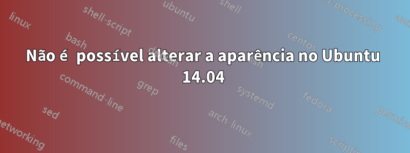 Não é possível alterar a aparência no Ubuntu 14.04