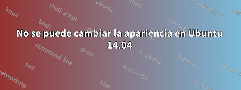 No se puede cambiar la apariencia en Ubuntu 14.04
