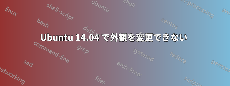 Ubuntu 14.04 で外観を変更できない