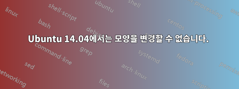 Ubuntu 14.04에서는 모양을 변경할 수 없습니다.
