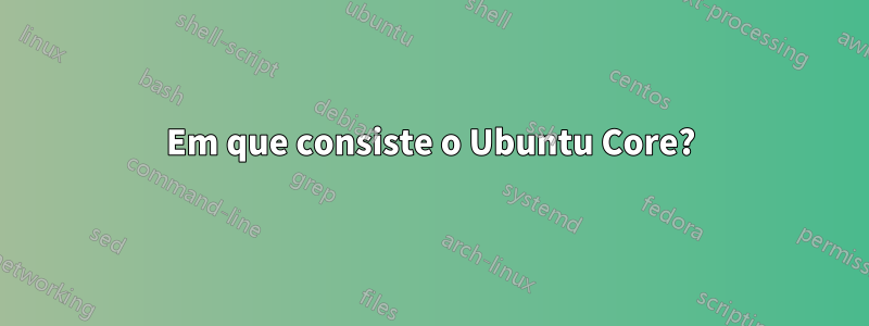 Em que consiste o Ubuntu Core?
