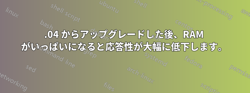 13.04 からアップグレードした後、RAM がいっぱいになると応答性が大幅に低下します。