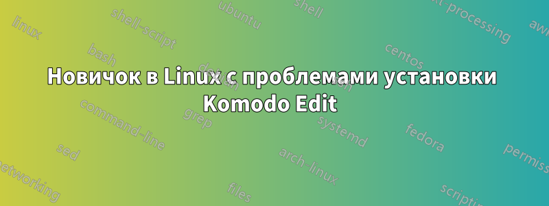 Новичок в Linux с проблемами установки Komodo Edit 