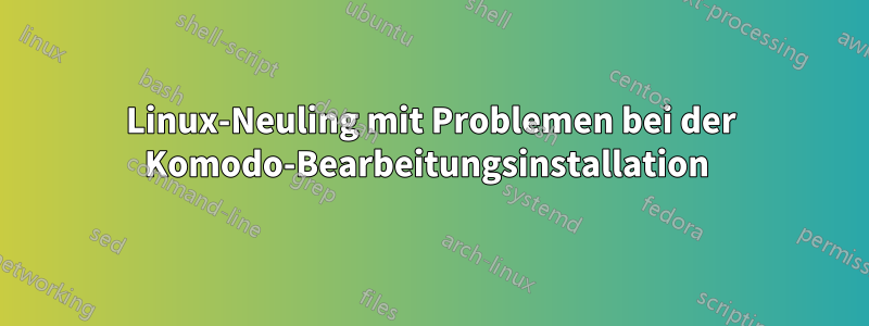 Linux-Neuling mit Problemen bei der Komodo-Bearbeitungsinstallation 