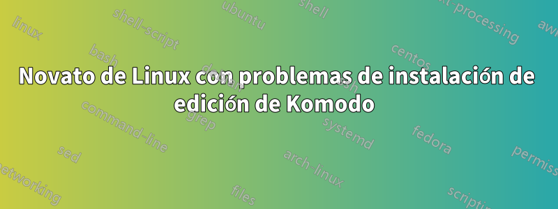 Novato de Linux con problemas de instalación de edición de Komodo 