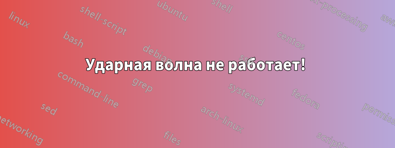 Ударная волна не работает!