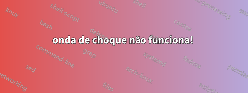onda de choque não funciona!