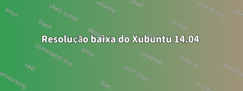 Resolução baixa do Xubuntu 14.04
