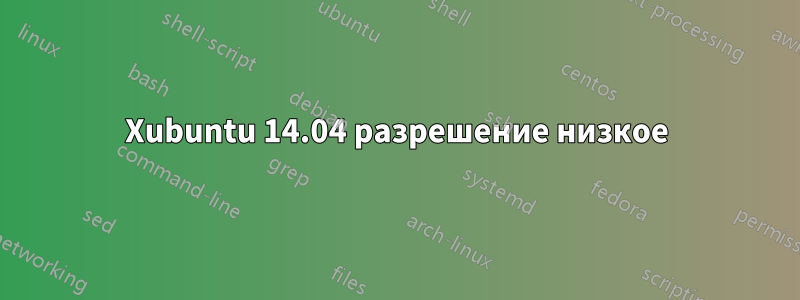 Xubuntu 14.04 разрешение низкое