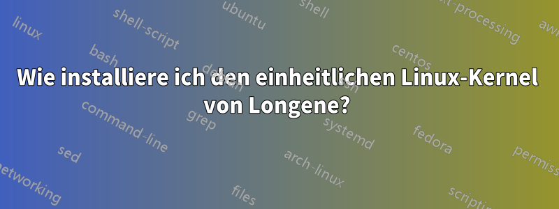 Wie installiere ich den einheitlichen Linux-Kernel von Longene?