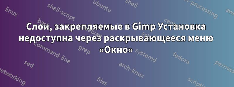 Слои, закрепляемые в Gimp Установка недоступна через раскрывающееся меню «Окно»