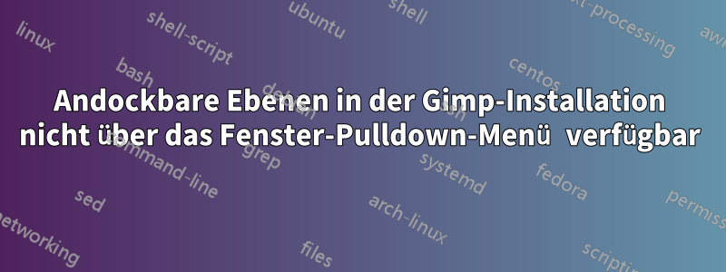 Andockbare Ebenen in der Gimp-Installation nicht über das Fenster-Pulldown-Menü verfügbar