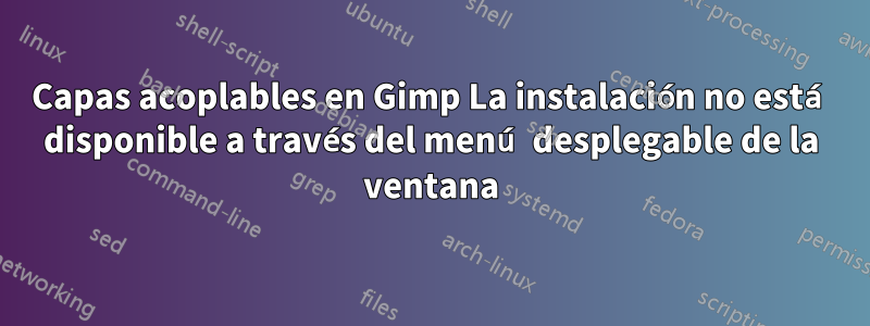 Capas acoplables en Gimp La instalación no está disponible a través del menú desplegable de la ventana