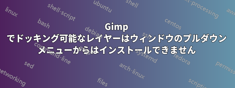 Gimp でドッキング可能なレイヤーはウィンドウのプルダウン メニューからはインストールできません