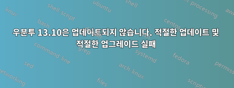 우분투 13.10은 업데이트되지 않습니다. 적절한 업데이트 및 적절한 업그레이드 실패