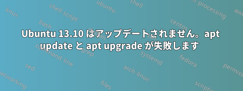Ubuntu 13.10 はアップデートされません。apt update と apt upgrade が失敗します 