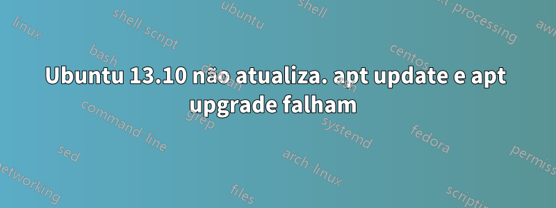 Ubuntu 13.10 não atualiza. apt update e apt upgrade falham 
