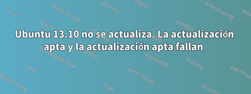 Ubuntu 13.10 no se actualiza. La actualización apta y la actualización apta fallan 