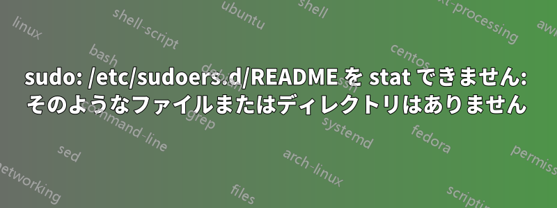 sudo: /etc/sudoers.d/README を stat できません: そのようなファイルまたはディレクトリはありません