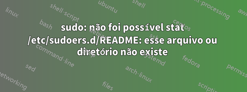 sudo: não foi possível stat /etc/sudoers.d/README: esse arquivo ou diretório não existe