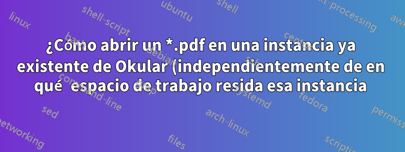 ¿Cómo abrir un *.pdf en una instancia ya existente de Okular (independientemente de en qué espacio de trabajo resida esa instancia)?