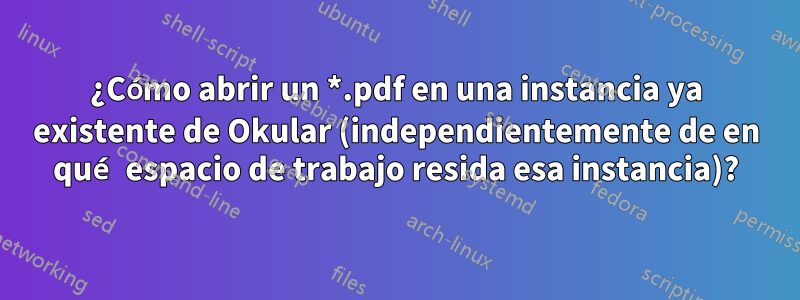 ¿Cómo abrir un *.pdf en una instancia ya existente de Okular (independientemente de en qué espacio de trabajo resida esa instancia)?