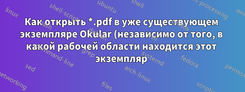 Как открыть *.pdf в уже существующем экземпляре Okular (независимо от того, в какой рабочей области находится этот экземпляр)?