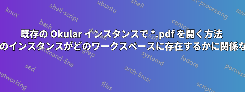 既存の Okular インスタンスで *.pdf を開く方法 (そのインスタンスがどのワークスペースに存在するかに関係なく)?