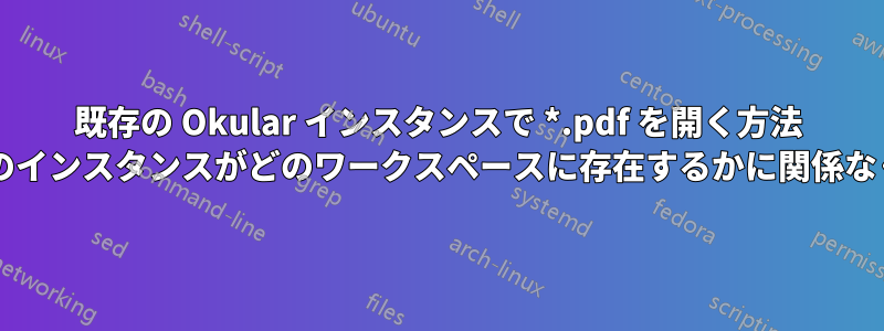 既存の Okular インスタンスで *.pdf を開く方法 (そのインスタンスがどのワークスペースに存在するかに関係なく)?