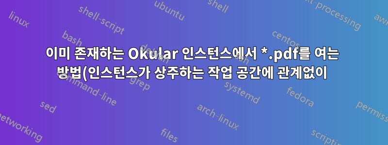 이미 존재하는 Okular 인스턴스에서 *.pdf를 여는 방법(인스턴스가 상주하는 작업 공간에 관계없이)?