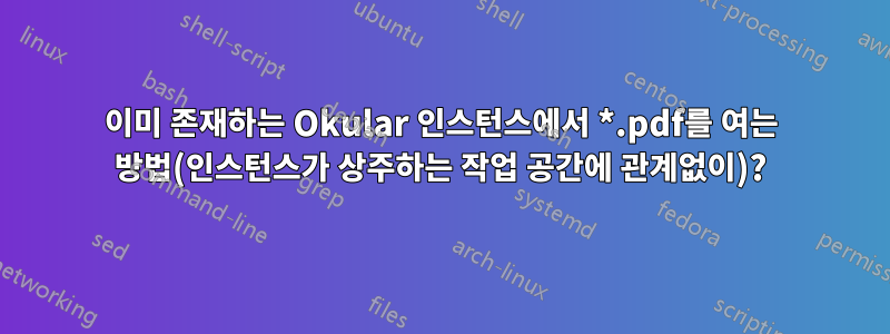 이미 존재하는 Okular 인스턴스에서 *.pdf를 여는 방법(인스턴스가 상주하는 작업 공간에 관계없이)?
