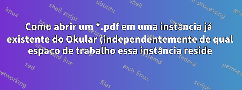 Como abrir um *.pdf em uma instância já existente do Okular (independentemente de qual espaço de trabalho essa instância reside)?