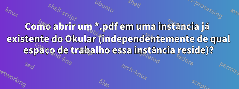 Como abrir um *.pdf em uma instância já existente do Okular (independentemente de qual espaço de trabalho essa instância reside)?