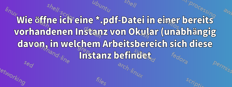 Wie öffne ich eine *.pdf-Datei in einer bereits vorhandenen Instanz von Okular (unabhängig davon, in welchem Arbeitsbereich sich diese Instanz befindet)?
