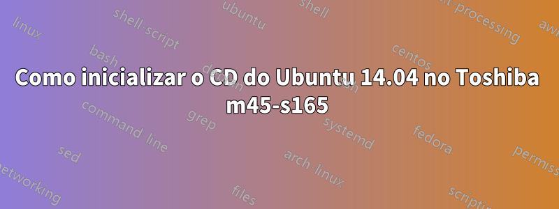 Como inicializar o CD do Ubuntu 14.04 no Toshiba m45-s165