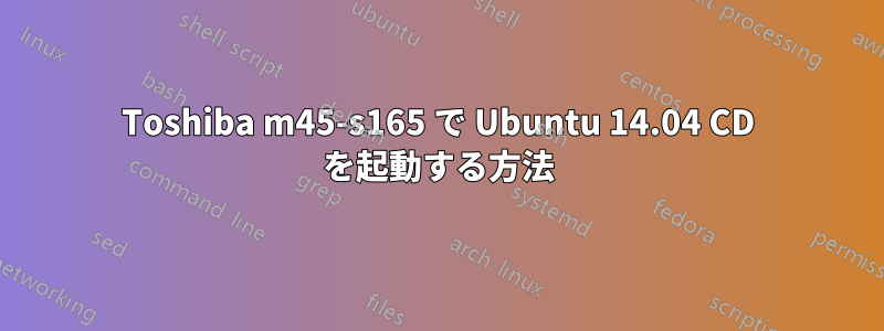 Toshiba m45-s165 で Ubuntu 14.04 CD を起動する方法
