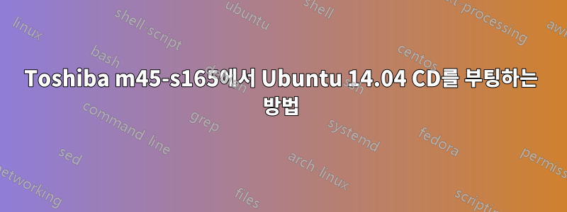 Toshiba m45-s165에서 Ubuntu 14.04 CD를 부팅하는 방법
