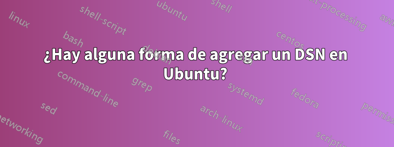 ¿Hay alguna forma de agregar un DSN en Ubuntu?