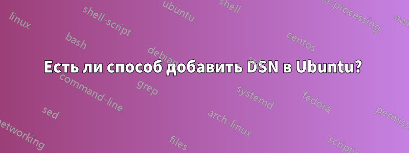 Есть ли способ добавить DSN в Ubuntu?