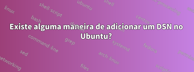 Existe alguma maneira de adicionar um DSN no Ubuntu?