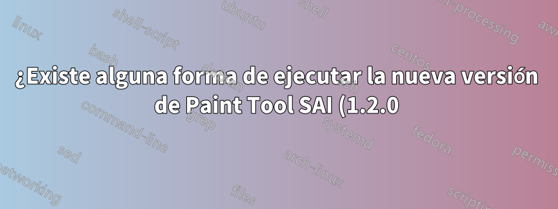 ¿Existe alguna forma de ejecutar la nueva versión de Paint Tool SAI (1.2.0) en Ubuntu 14.04?