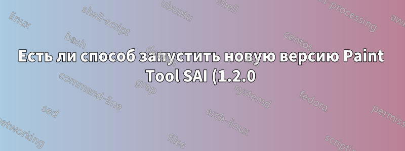 Есть ли способ запустить новую версию Paint Tool SAI (1.2.0) на Ubuntu 14.04?