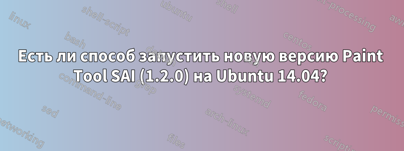 Есть ли способ запустить новую версию Paint Tool SAI (1.2.0) на Ubuntu 14.04?