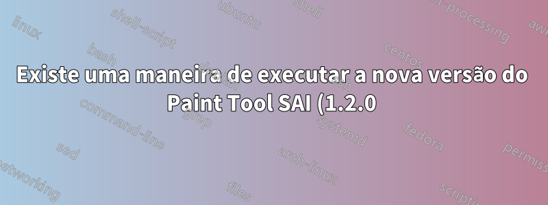 Existe uma maneira de executar a nova versão do Paint Tool SAI (1.2.0) no Ubuntu 14.04?
