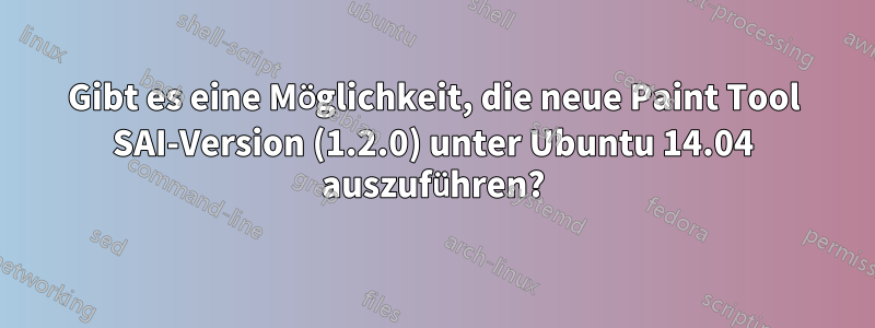 Gibt es eine Möglichkeit, die neue Paint Tool SAI-Version (1.2.0) unter Ubuntu 14.04 auszuführen?
