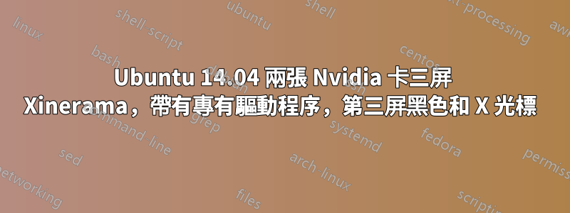 Ubuntu 14.04 兩張 Nvidia 卡三屏 Xinerama，帶有專有驅動程序，第三屏黑色和 X 光標 