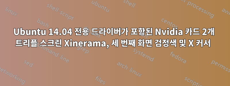 Ubuntu 14.04 전용 드라이버가 포함된 Nvidia 카드 2개 트리플 스크린 Xinerama, 세 번째 화면 검정색 및 X 커서 